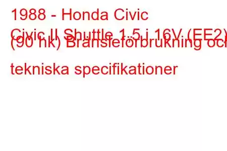 1988 - Honda Civic
Civic II Shuttle 1,5 i 16V (EE2) (90 hk) Bränsleförbrukning och tekniska specifikationer