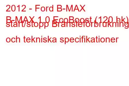 2012 - Ford B-MAX
B-MAX 1.0 EcoBoost (120 hk) start/stopp Bränsleförbrukning och tekniska specifikationer