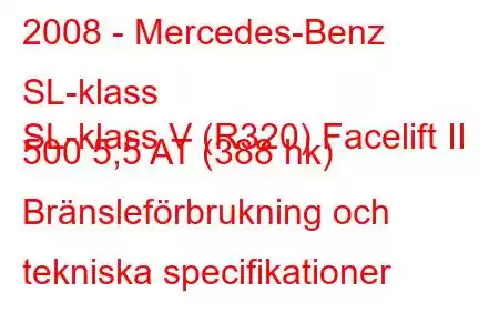 2008 - Mercedes-Benz SL-klass
SL-klass V (R320) Facelift II 500 5,5 AT (388 hk) Bränsleförbrukning och tekniska specifikationer