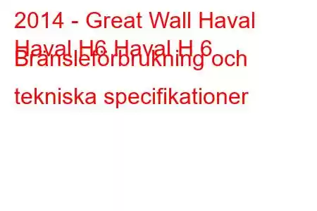 2014 - Great Wall Haval
Haval H6 Haval H 6 Bränsleförbrukning och tekniska specifikationer