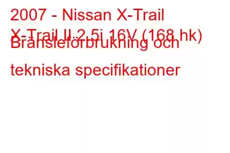 2007 - Nissan X-Trail
X-Trail II 2.5i 16V (168 hk) Bränsleförbrukning och tekniska specifikationer