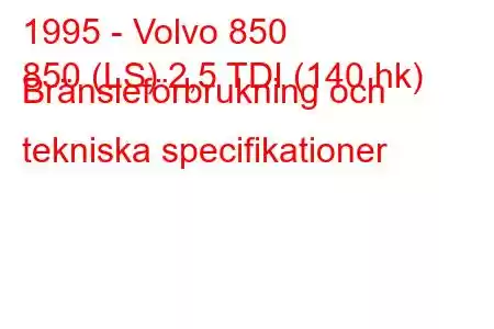 1995 - Volvo 850
850 (LS) 2,5 TDI (140 hk) Bränsleförbrukning och tekniska specifikationer