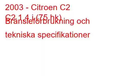 2003 - Citroen C2
C2 1,4 i (75 hk) Bränsleförbrukning och tekniska specifikationer