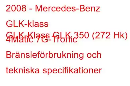 2008 - Mercedes-Benz GLK-klass
GLK-Klass GLK 350 (272 Hk) 4Matic 7G-Tronic Bränsleförbrukning och tekniska specifikationer