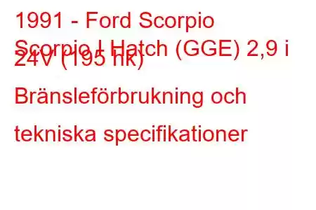 1991 - Ford Scorpio
Scorpio I Hatch (GGE) 2,9 i 24V (195 hk) Bränsleförbrukning och tekniska specifikationer