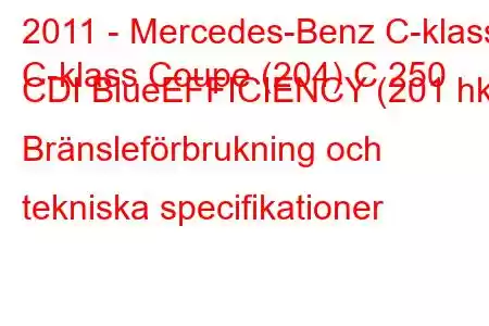 2011 - Mercedes-Benz C-klass
C-klass Coupe (204) C 250 CDI BlueEFFICIENCY (201 hk) Bränsleförbrukning och tekniska specifikationer