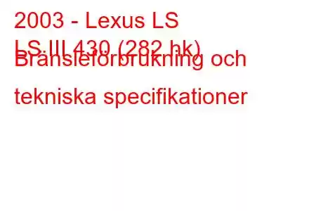 2003 - Lexus LS
LS III 430 (282 hk) Bränsleförbrukning och tekniska specifikationer