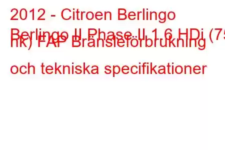 2012 - Citroen Berlingo
Berlingo II Phase II 1.6 HDi (75 hk) FAP Bränsleförbrukning och tekniska specifikationer