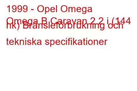 1999 - Opel Omega
Omega B Caravan 2.2 i (144 hk) Bränsleförbrukning och tekniska specifikationer