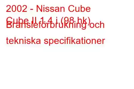 2002 - Nissan Cube
Cube II 1.4 i (98 hk) Bränsleförbrukning och tekniska specifikationer