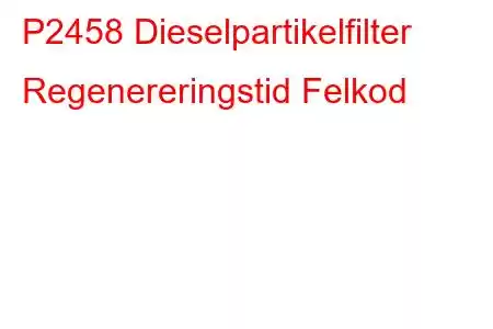 P2458 Dieselpartikelfilter Regenereringstid Felkod