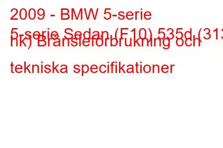 2009 - BMW 5-serie
5-serie Sedan (F10) 535d (313 hk) Bränsleförbrukning och tekniska specifikationer