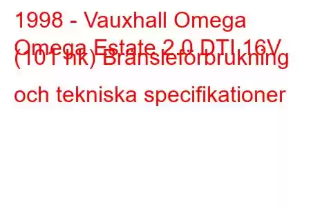 1998 - Vauxhall Omega
Omega Estate 2.0 DTI 16V (101 hk) Bränsleförbrukning och tekniska specifikationer