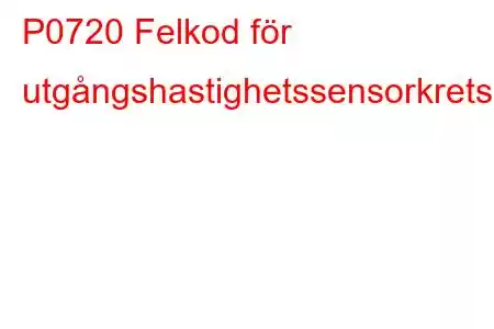 P0720 Felkod för utgångshastighetssensorkrets