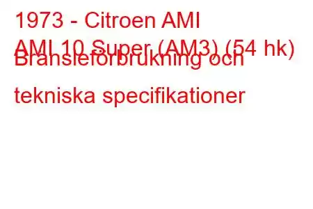 1973 - Citroen AMI
AMI 10 Super (AM3) (54 hk) Bränsleförbrukning och tekniska specifikationer