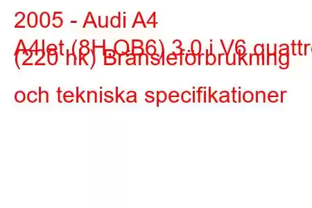 2005 - Audi A4
A4let (8H,QB6) 3.0 i V6 quattro (220 hk) Bränsleförbrukning och tekniska specifikationer