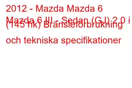 2012 - Mazda Mazda 6
Mazda 6 III - Sedan (GJ) 2.0 i (145 hk) Bränsleförbrukning och tekniska specifikationer