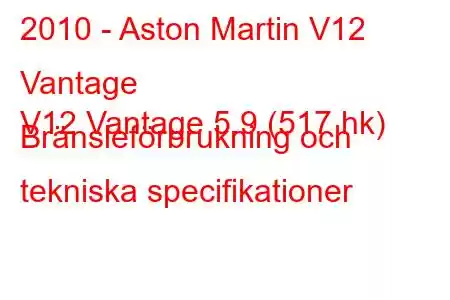 2010 - Aston Martin V12 Vantage
V12 Vantage 5.9 (517 hk) Bränsleförbrukning och tekniska specifikationer