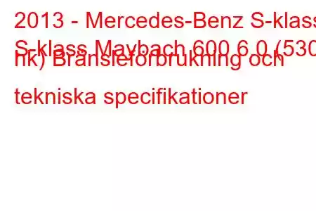 2013 - Mercedes-Benz S-klass
S-klass Maybach 600 6.0 (530 hk) Bränsleförbrukning och tekniska specifikationer