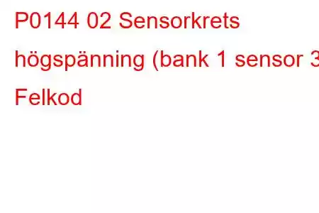 P0144 02 Sensorkrets högspänning (bank 1 sensor 3) Felkod