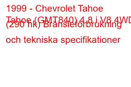 1999 - Chevrolet Tahoe
Tahoe (GMT840) 4.8 i V8 4WD (290 hk) Bränsleförbrukning och tekniska specifikationer