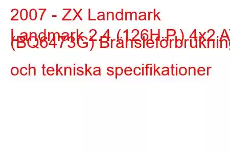 2007 - ZX Landmark
Landmark 2.4 (126H.P.) 4x2 AT (BQ6473G) Bränsleförbrukning och tekniska specifikationer