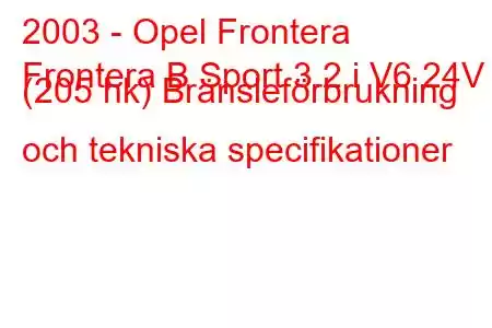 2003 - Opel Frontera
Frontera B Sport 3.2 i V6 24V (205 hk) Bränsleförbrukning och tekniska specifikationer