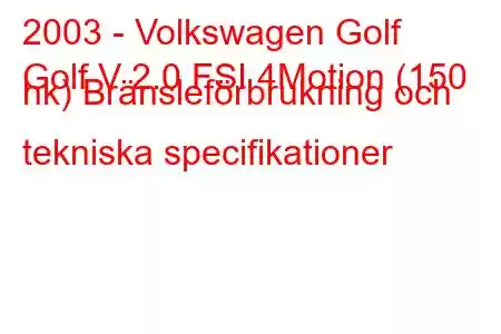 2003 - Volkswagen Golf
Golf V 2.0 FSI 4Motion (150 hk) Bränsleförbrukning och tekniska specifikationer