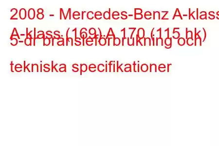 2008 - Mercedes-Benz A-klass
A-klass (169) A 170 (115 hk) 5-dr bränsleförbrukning och tekniska specifikationer