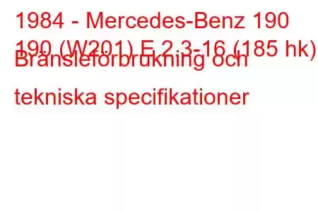 1984 - Mercedes-Benz 190
190 (W201) E 2.3-16 (185 hk) Bränsleförbrukning och tekniska specifikationer