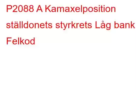 P2088 A Kamaxelposition ställdonets styrkrets Låg bank 1 Felkod