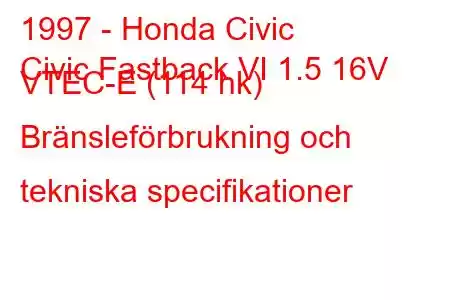 1997 - Honda Civic
Civic Fastback VI 1.5 16V VTEC-E (114 hk) Bränsleförbrukning och tekniska specifikationer