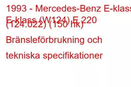 1993 - Mercedes-Benz E-klass
E-klass (W124) E 220 (124.022) (150 hk) Bränsleförbrukning och tekniska specifikationer