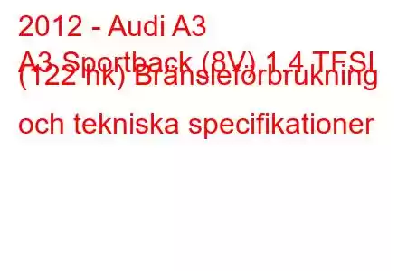 2012 - Audi A3
A3 Sportback (8V) 1.4 TFSI (122 hk) Bränsleförbrukning och tekniska specifikationer