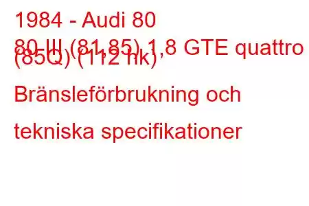 1984 - Audi 80
80 III (81,85) 1,8 GTE quattro (85Q) (112 hk) Bränsleförbrukning och tekniska specifikationer