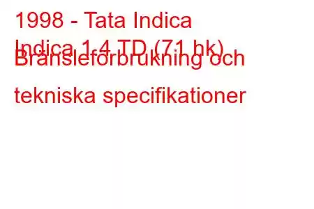 1998 - Tata Indica
Indica 1.4 TD (71 hk) Bränsleförbrukning och tekniska specifikationer