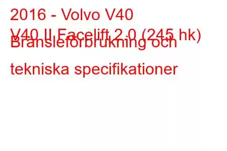 2016 - Volvo V40
V40 II Facelift 2.0 (245 hk) Bränsleförbrukning och tekniska specifikationer