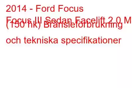 2014 - Ford Focus
Focus III Sedan Facelift 2.0 MT (150 hk) Bränsleförbrukning och tekniska specifikationer