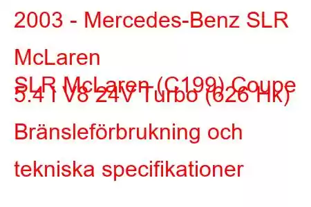 2003 - Mercedes-Benz SLR McLaren
SLR McLaren (C199) Coupe 5.4 i V8 24V Turbo (626 Hk) Bränsleförbrukning och tekniska specifikationer