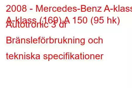 2008 - Mercedes-Benz A-klass
A-klass (169) A 150 (95 hk) Autotronic 3 dr Bränsleförbrukning och tekniska specifikationer