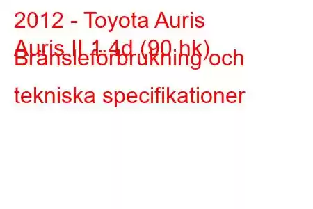 2012 - Toyota Auris
Auris II 1.4d (90 hk) Bränsleförbrukning och tekniska specifikationer