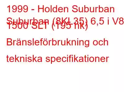 1999 - Holden Suburban
Suburban (8KL35) 6,5 i V8 1500 SLT (195 hk) Bränsleförbrukning och tekniska specifikationer