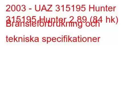 2003 - UAZ 315195 Hunter
315195 Hunter 2,89 (84 hk) Bränsleförbrukning och tekniska specifikationer