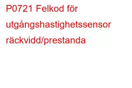 P0721 Felkod för utgångshastighetssensor räckvidd/prestanda