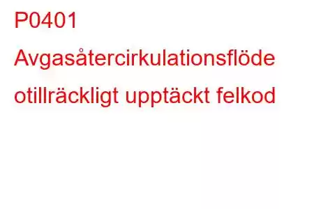 P0401 Avgasåtercirkulationsflöde otillräckligt upptäckt felkod