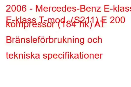 2006 - Mercedes-Benz E-klass
E-klass T-mod. (S211) E 200 kompressor (184 hk) AT Bränsleförbrukning och tekniska specifikationer