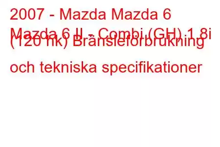 2007 - Mazda Mazda 6
Mazda 6 II - Combi (GH) 1.8i (120 hk) Bränsleförbrukning och tekniska specifikationer