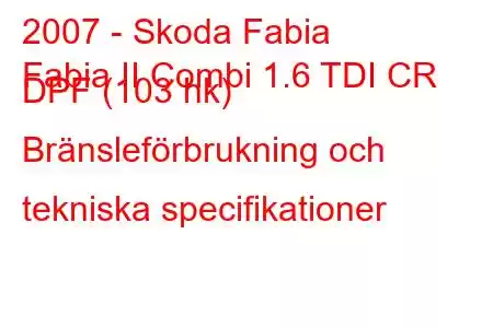 2007 - Skoda Fabia
Fabia II Combi 1.6 TDI CR DPF (103 hk) Bränsleförbrukning och tekniska specifikationer