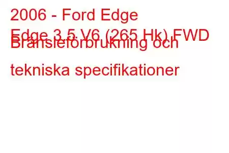 2006 - Ford Edge
Edge 3.5 V6 (265 Hk) FWD Bränsleförbrukning och tekniska specifikationer