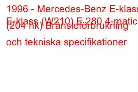 1996 - Mercedes-Benz E-klass
E-klass (W210) E 280 4-matic (204 hk) Bränsleförbrukning och tekniska specifikationer